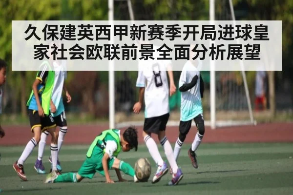 久保建英西甲新赛季开局进球皇家社会欧联前景全面分析展望